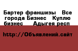 Бартер франшизы - Все города Бизнес » Куплю бизнес   . Адыгея респ.